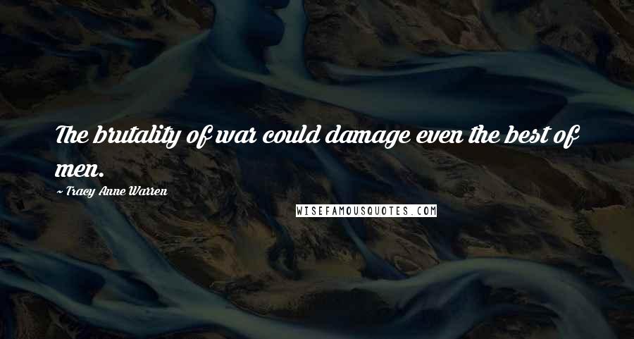 Tracy Anne Warren Quotes: The brutality of war could damage even the best of men.