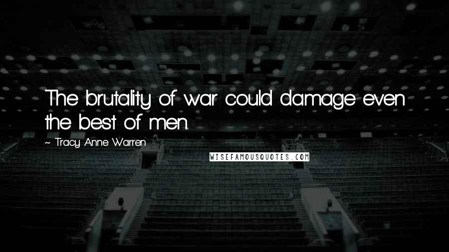 Tracy Anne Warren Quotes: The brutality of war could damage even the best of men.