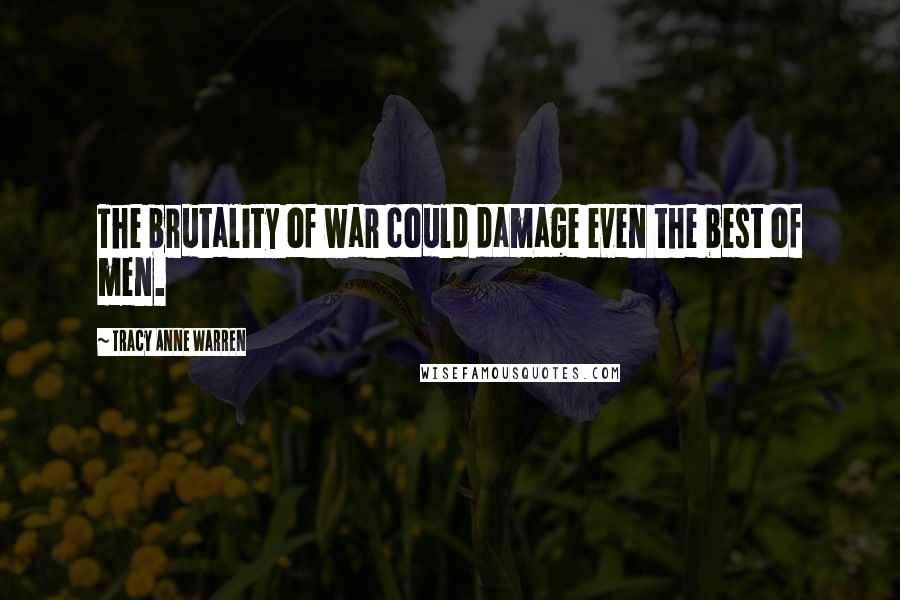 Tracy Anne Warren Quotes: The brutality of war could damage even the best of men.