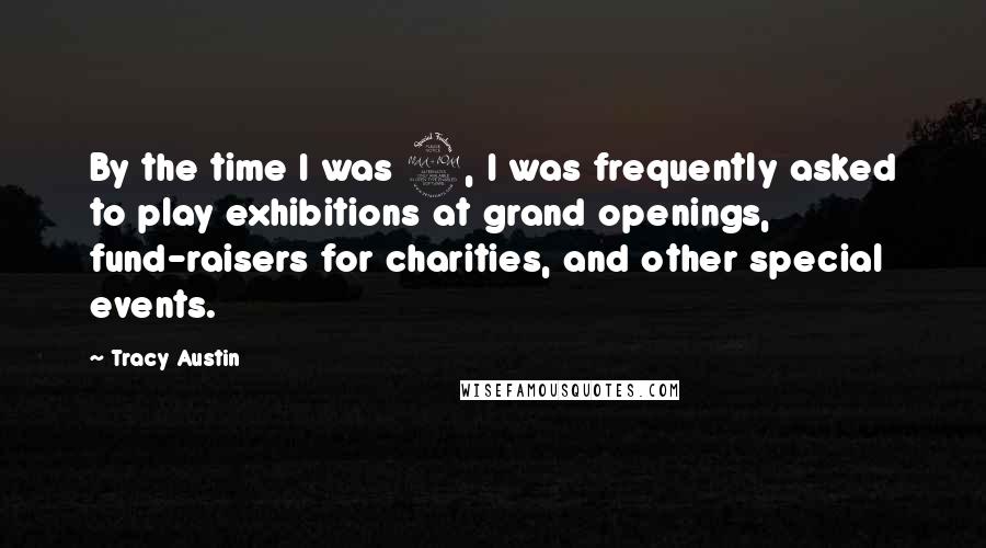 Tracy Austin Quotes: By the time I was 9, I was frequently asked to play exhibitions at grand openings, fund-raisers for charities, and other special events.