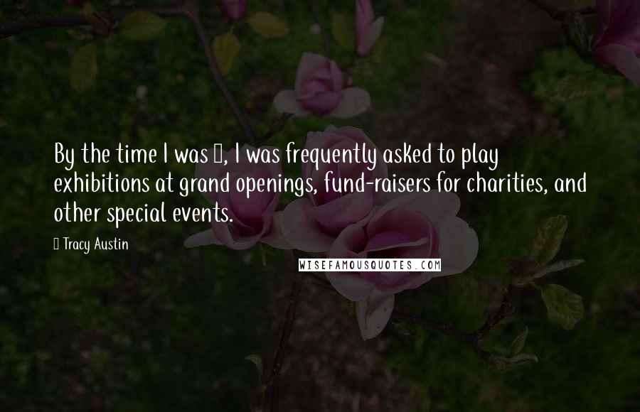 Tracy Austin Quotes: By the time I was 9, I was frequently asked to play exhibitions at grand openings, fund-raisers for charities, and other special events.