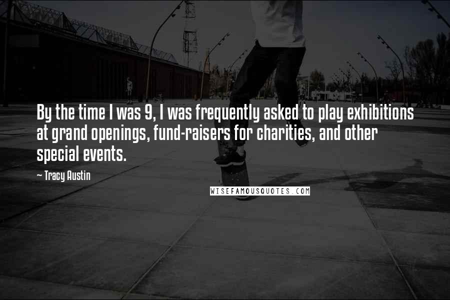 Tracy Austin Quotes: By the time I was 9, I was frequently asked to play exhibitions at grand openings, fund-raisers for charities, and other special events.