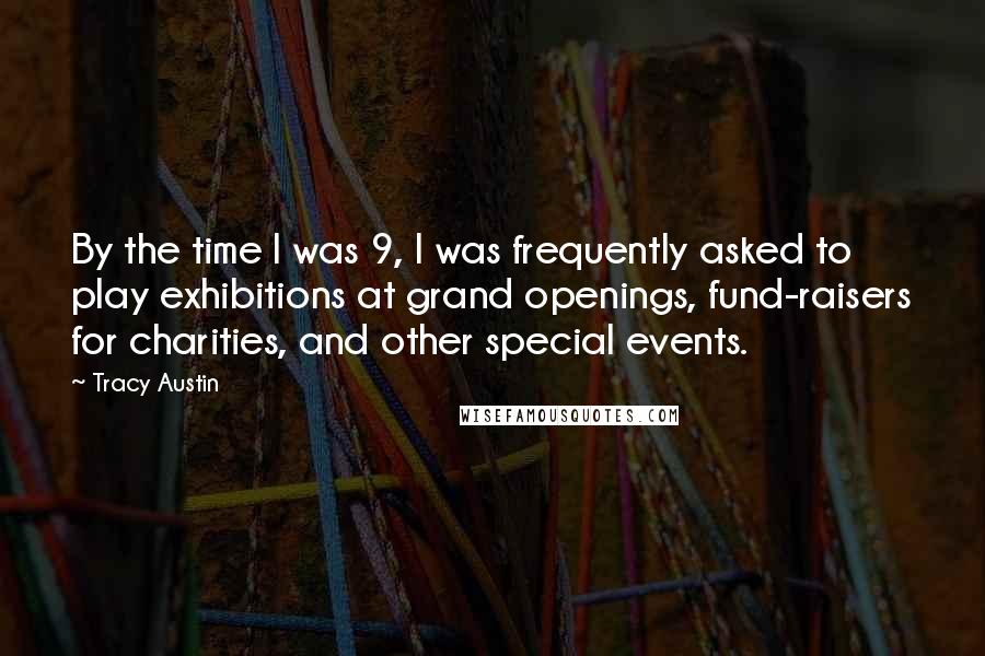 Tracy Austin Quotes: By the time I was 9, I was frequently asked to play exhibitions at grand openings, fund-raisers for charities, and other special events.