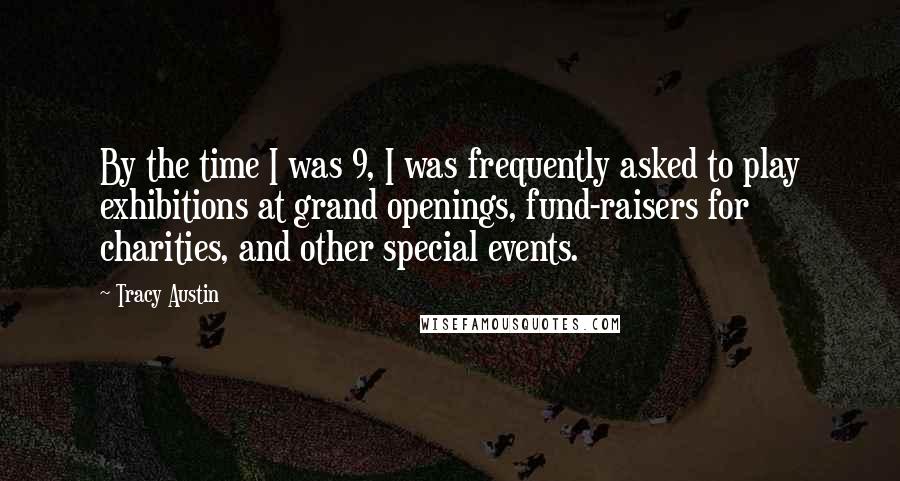 Tracy Austin Quotes: By the time I was 9, I was frequently asked to play exhibitions at grand openings, fund-raisers for charities, and other special events.