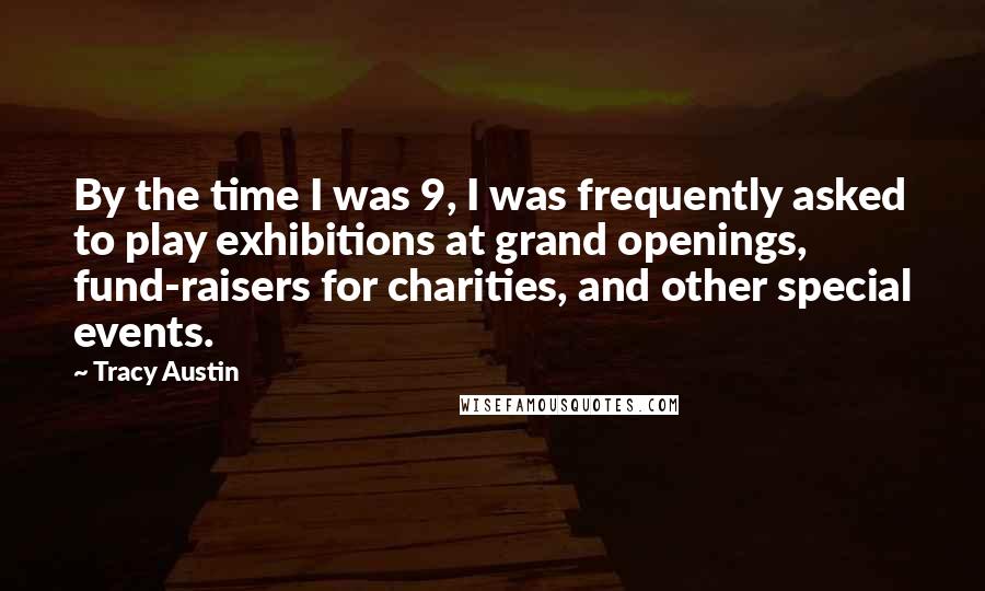 Tracy Austin Quotes: By the time I was 9, I was frequently asked to play exhibitions at grand openings, fund-raisers for charities, and other special events.