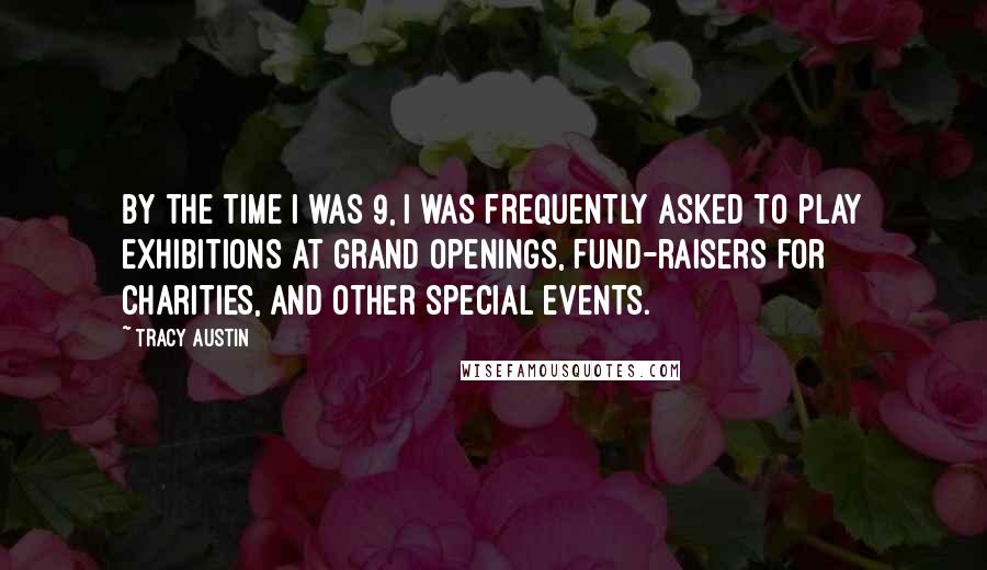 Tracy Austin Quotes: By the time I was 9, I was frequently asked to play exhibitions at grand openings, fund-raisers for charities, and other special events.