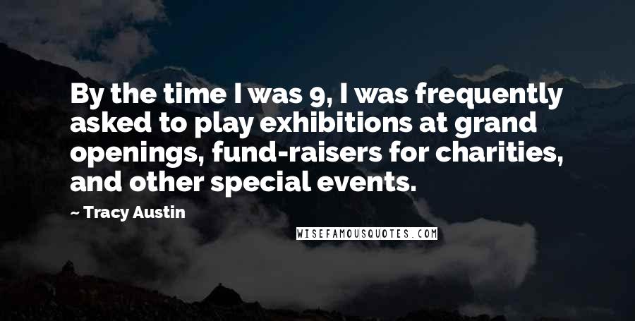 Tracy Austin Quotes: By the time I was 9, I was frequently asked to play exhibitions at grand openings, fund-raisers for charities, and other special events.