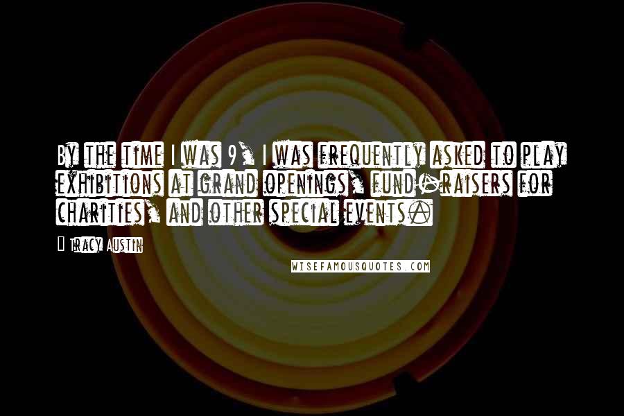 Tracy Austin Quotes: By the time I was 9, I was frequently asked to play exhibitions at grand openings, fund-raisers for charities, and other special events.