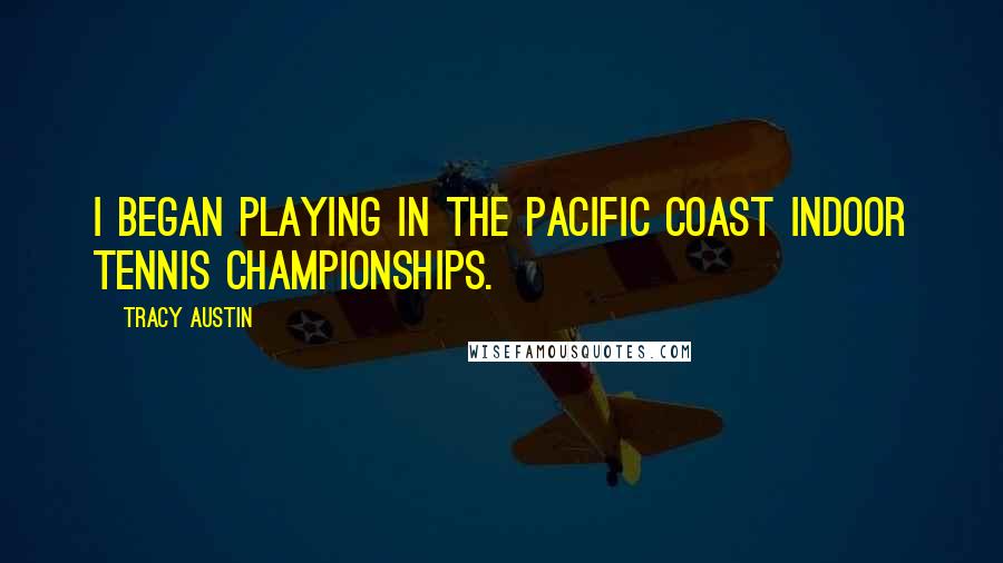 Tracy Austin Quotes: I began playing in the Pacific Coast Indoor Tennis Championships.