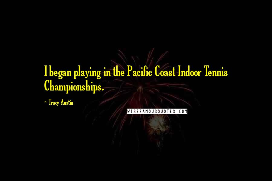 Tracy Austin Quotes: I began playing in the Pacific Coast Indoor Tennis Championships.