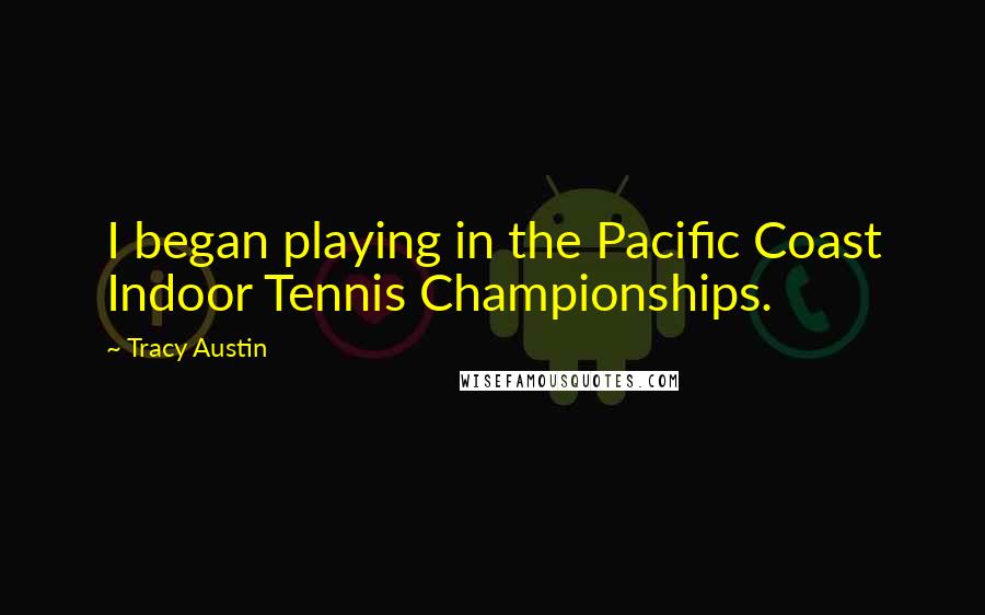 Tracy Austin Quotes: I began playing in the Pacific Coast Indoor Tennis Championships.