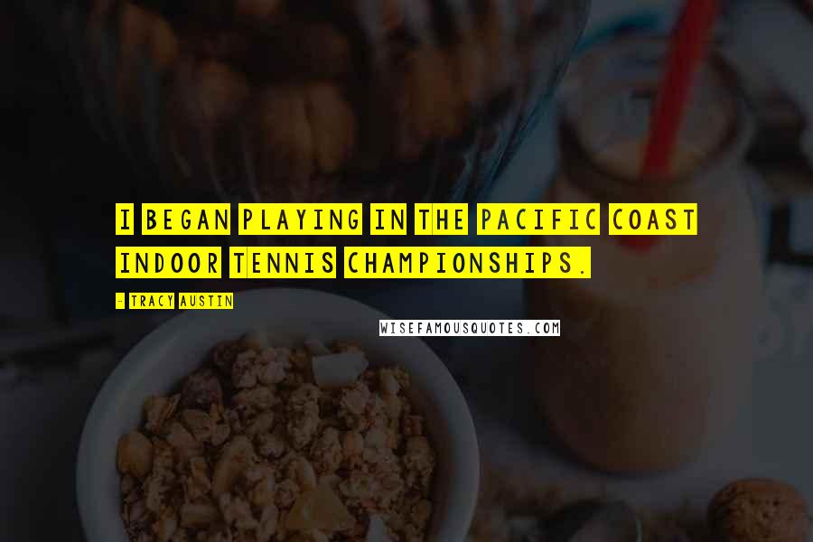 Tracy Austin Quotes: I began playing in the Pacific Coast Indoor Tennis Championships.