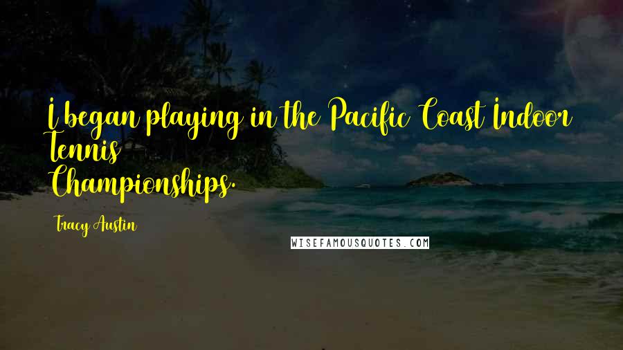 Tracy Austin Quotes: I began playing in the Pacific Coast Indoor Tennis Championships.