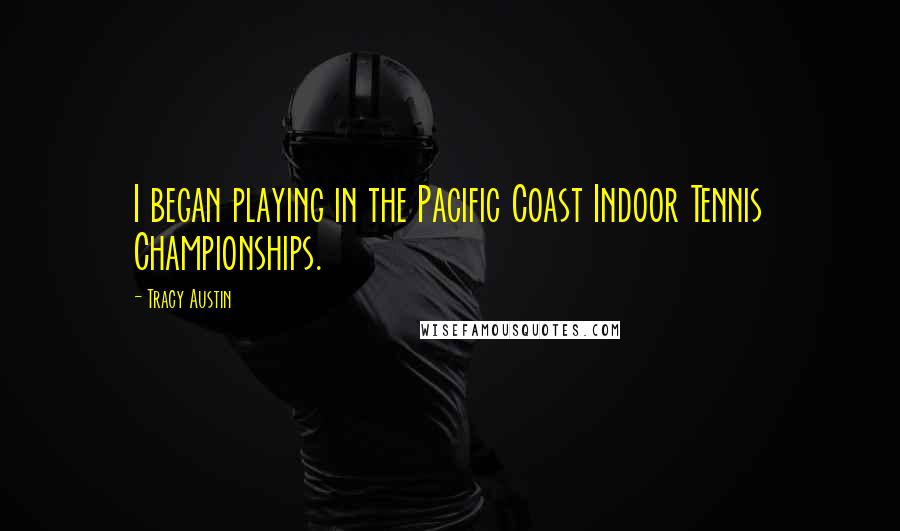 Tracy Austin Quotes: I began playing in the Pacific Coast Indoor Tennis Championships.