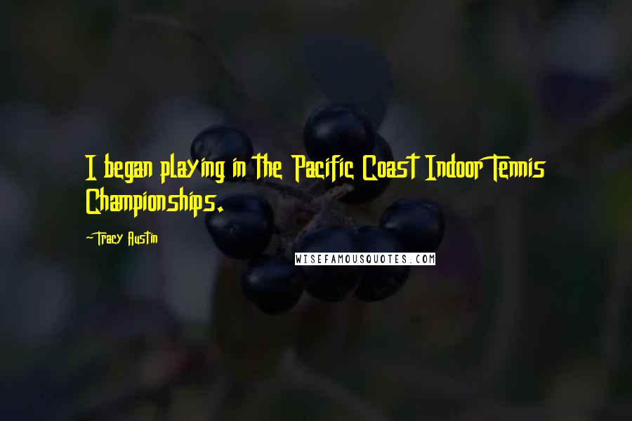 Tracy Austin Quotes: I began playing in the Pacific Coast Indoor Tennis Championships.