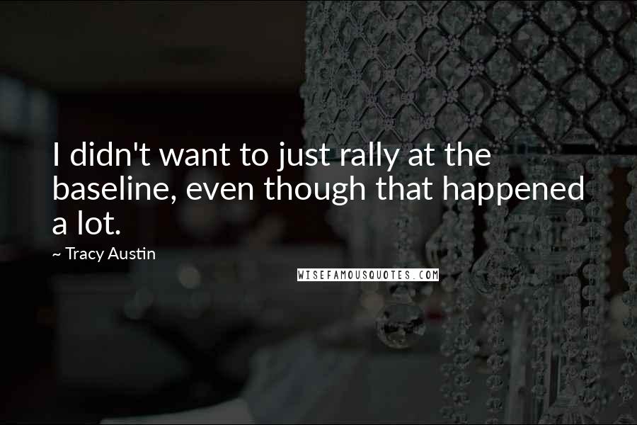 Tracy Austin Quotes: I didn't want to just rally at the baseline, even though that happened a lot.