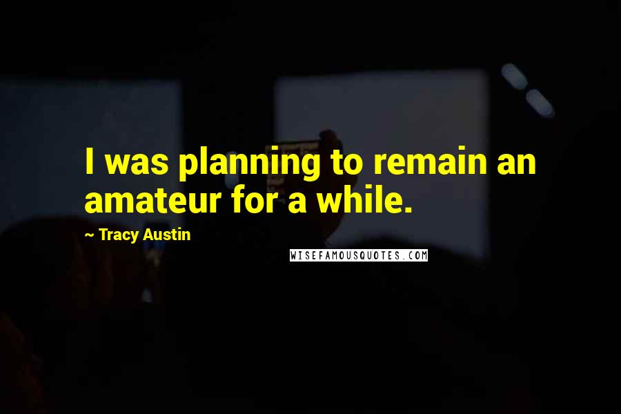 Tracy Austin Quotes: I was planning to remain an amateur for a while.