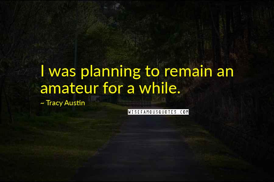 Tracy Austin Quotes: I was planning to remain an amateur for a while.