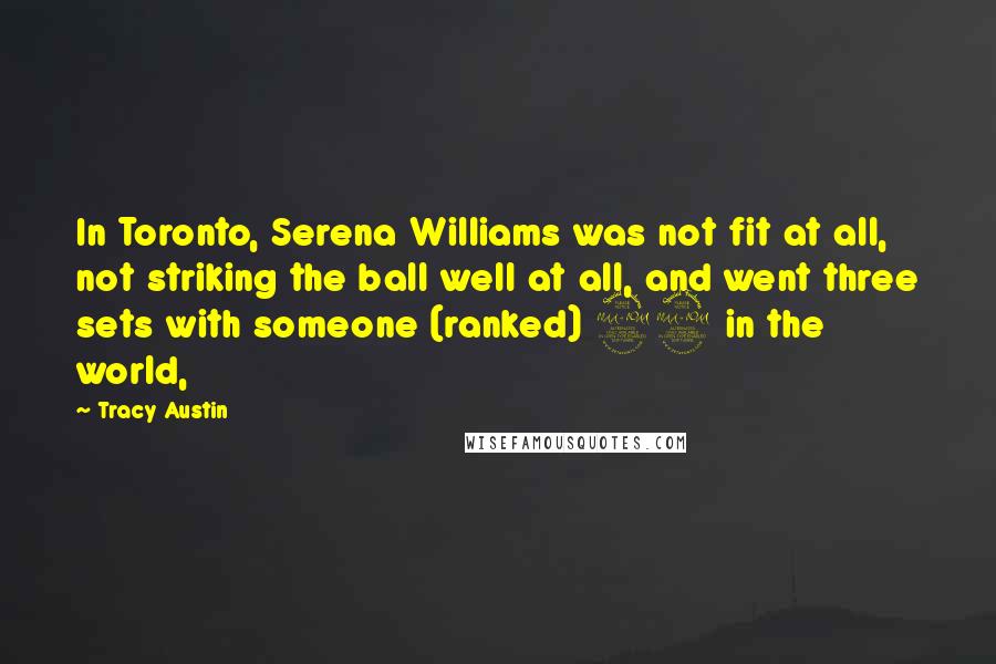 Tracy Austin Quotes: In Toronto, Serena Williams was not fit at all, not striking the ball well at all, and went three sets with someone (ranked) 92 in the world,