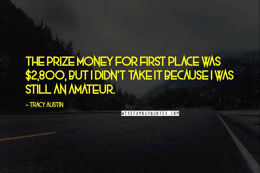 Tracy Austin Quotes: The prize money for first place was $2,800, but I didn't take it because I was still an amateur.