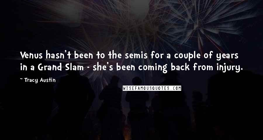 Tracy Austin Quotes: Venus hasn't been to the semis for a couple of years in a Grand Slam - she's been coming back from injury.