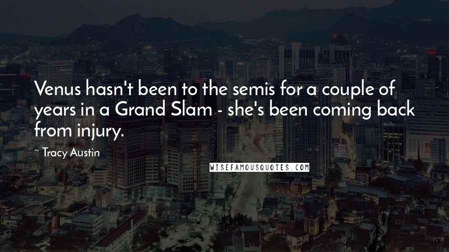 Tracy Austin Quotes: Venus hasn't been to the semis for a couple of years in a Grand Slam - she's been coming back from injury.