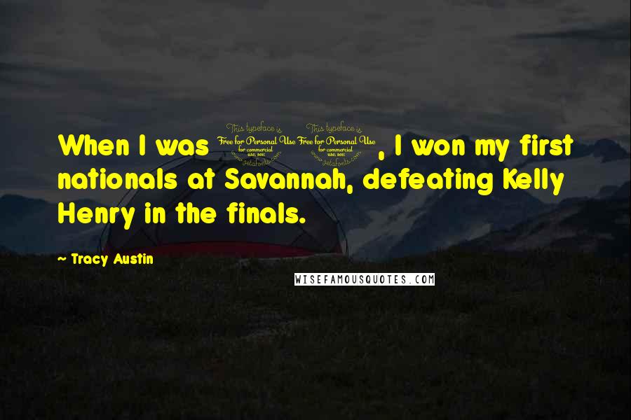 Tracy Austin Quotes: When I was 11, I won my first nationals at Savannah, defeating Kelly Henry in the finals.