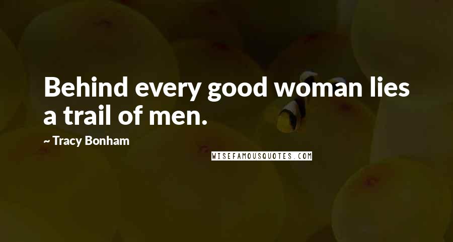 Tracy Bonham Quotes: Behind every good woman lies a trail of men.
