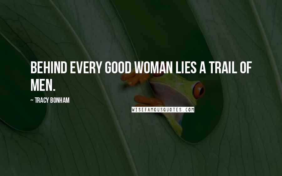 Tracy Bonham Quotes: Behind every good woman lies a trail of men.