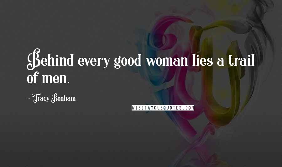 Tracy Bonham Quotes: Behind every good woman lies a trail of men.