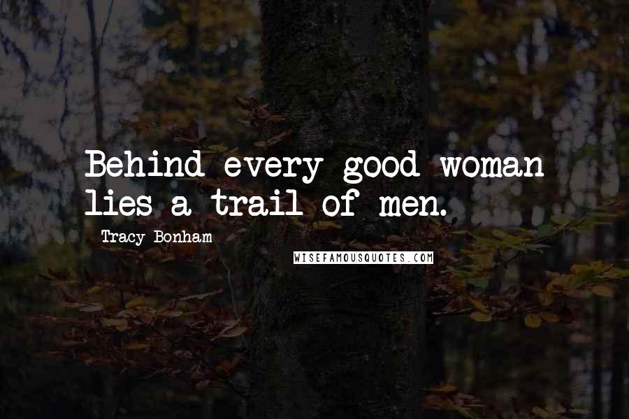 Tracy Bonham Quotes: Behind every good woman lies a trail of men.