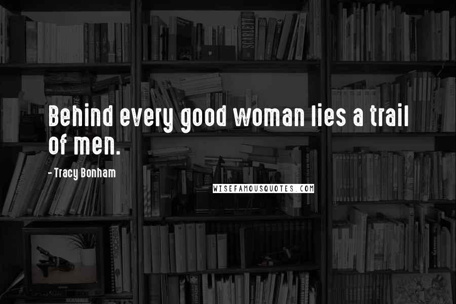 Tracy Bonham Quotes: Behind every good woman lies a trail of men.