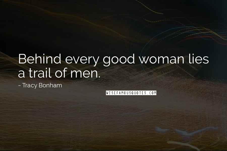 Tracy Bonham Quotes: Behind every good woman lies a trail of men.