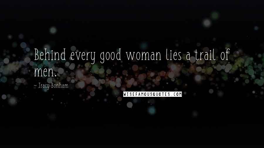 Tracy Bonham Quotes: Behind every good woman lies a trail of men.