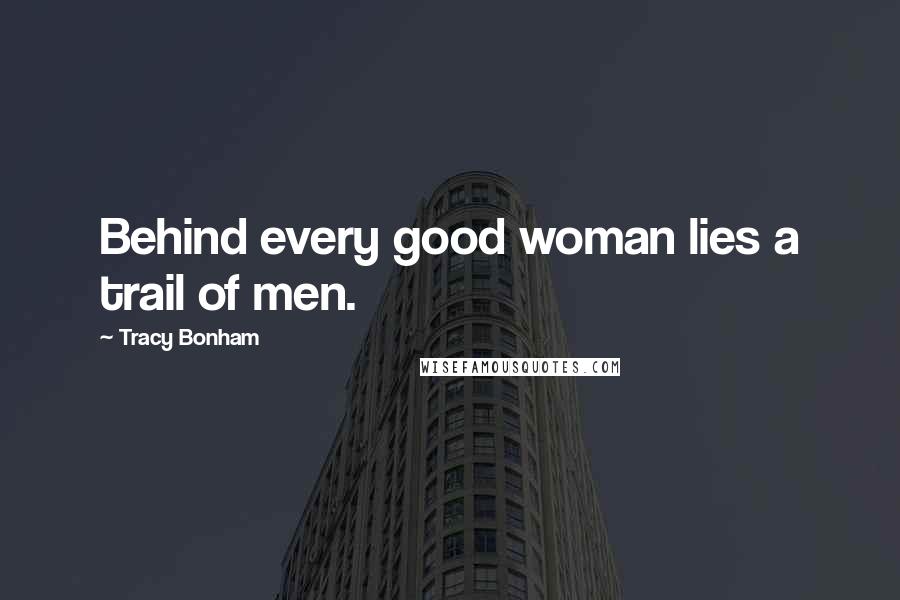 Tracy Bonham Quotes: Behind every good woman lies a trail of men.
