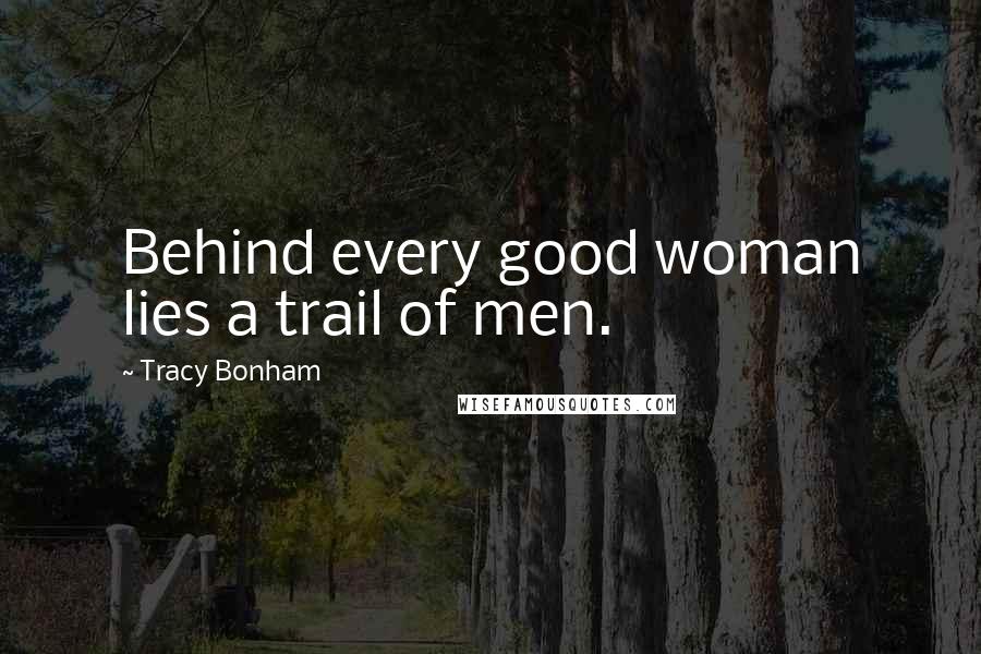 Tracy Bonham Quotes: Behind every good woman lies a trail of men.