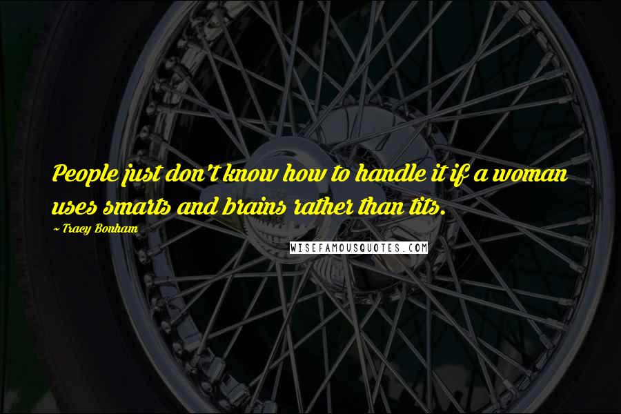 Tracy Bonham Quotes: People just don't know how to handle it if a woman uses smarts and brains rather than tits.