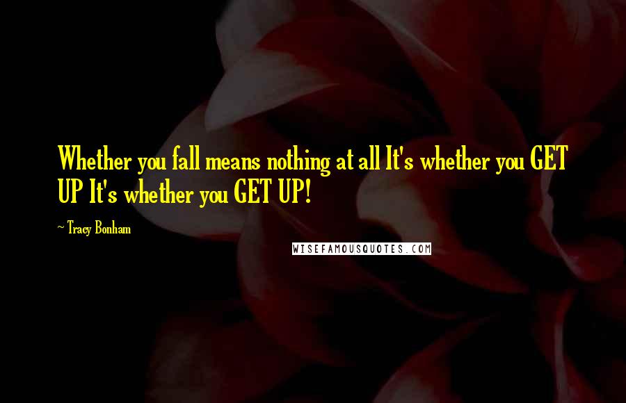 Tracy Bonham Quotes: Whether you fall means nothing at all It's whether you GET UP It's whether you GET UP!
