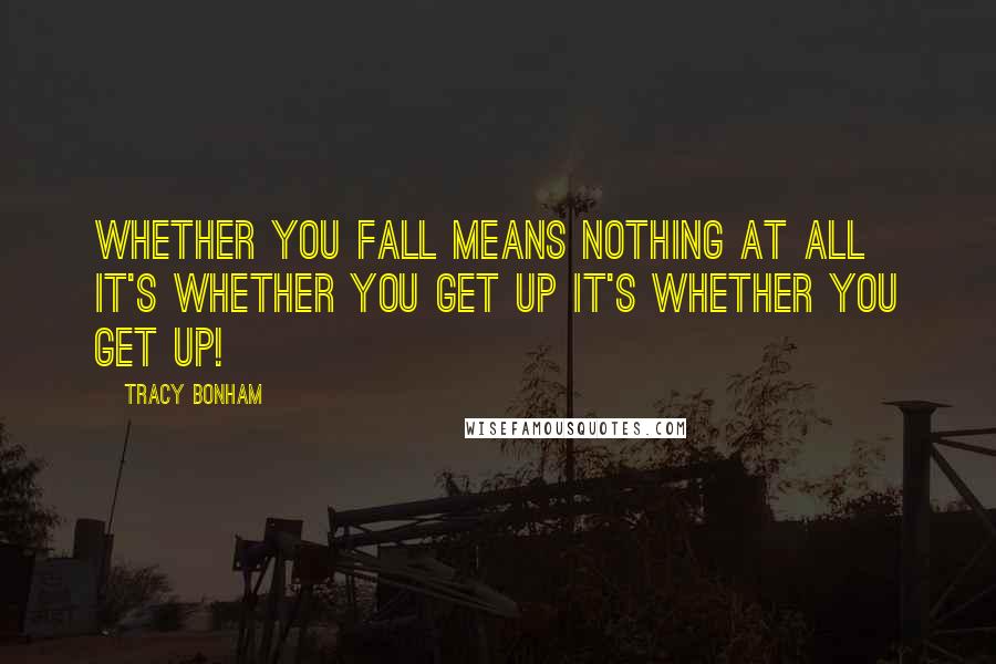 Tracy Bonham Quotes: Whether you fall means nothing at all It's whether you GET UP It's whether you GET UP!