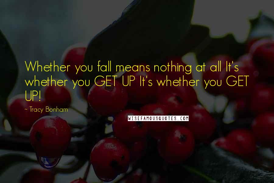 Tracy Bonham Quotes: Whether you fall means nothing at all It's whether you GET UP It's whether you GET UP!