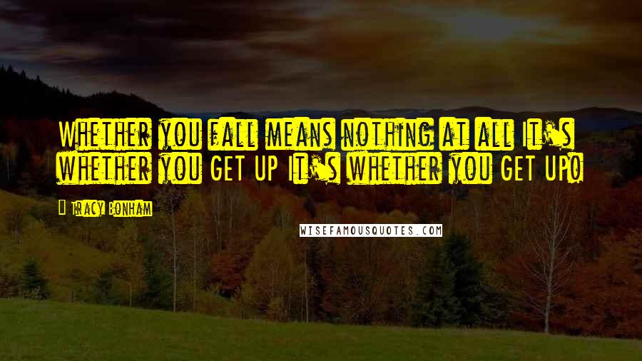 Tracy Bonham Quotes: Whether you fall means nothing at all It's whether you GET UP It's whether you GET UP!