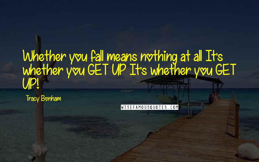 Tracy Bonham Quotes: Whether you fall means nothing at all It's whether you GET UP It's whether you GET UP!