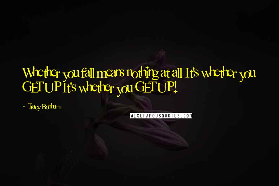 Tracy Bonham Quotes: Whether you fall means nothing at all It's whether you GET UP It's whether you GET UP!