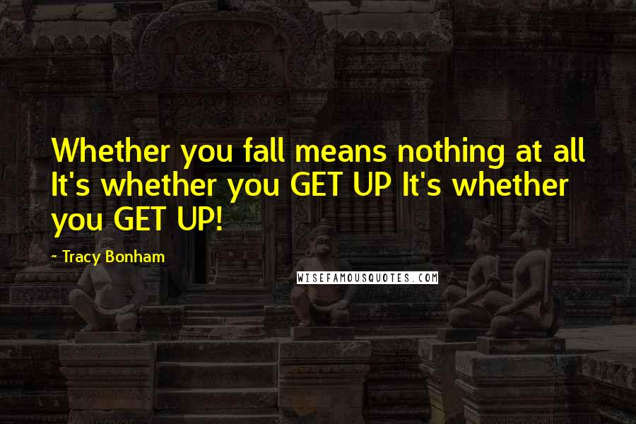 Tracy Bonham Quotes: Whether you fall means nothing at all It's whether you GET UP It's whether you GET UP!