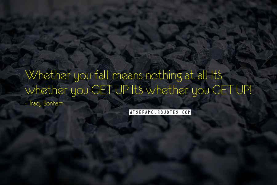 Tracy Bonham Quotes: Whether you fall means nothing at all It's whether you GET UP It's whether you GET UP!