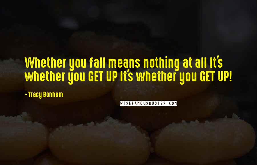 Tracy Bonham Quotes: Whether you fall means nothing at all It's whether you GET UP It's whether you GET UP!
