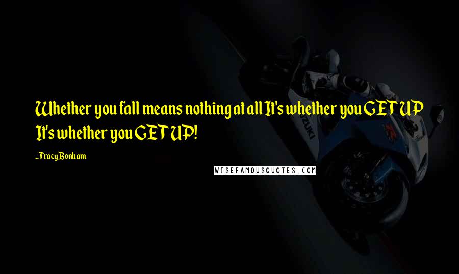 Tracy Bonham Quotes: Whether you fall means nothing at all It's whether you GET UP It's whether you GET UP!