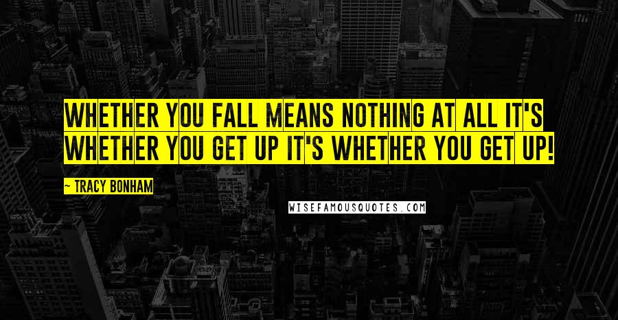 Tracy Bonham Quotes: Whether you fall means nothing at all It's whether you GET UP It's whether you GET UP!
