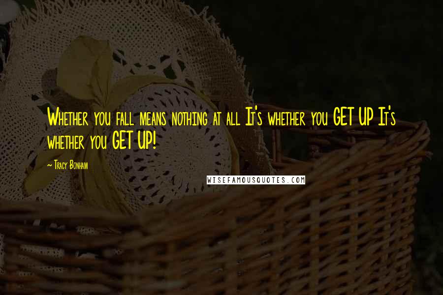 Tracy Bonham Quotes: Whether you fall means nothing at all It's whether you GET UP It's whether you GET UP!