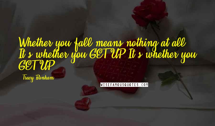Tracy Bonham Quotes: Whether you fall means nothing at all It's whether you GET UP It's whether you GET UP!